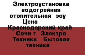 Электроустановка водогрейная отопительная (эоу) › Цена ­ 6 000 - Краснодарский край, Сочи г. Электро-Техника » Бытовая техника   